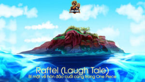 Raftel (Laugh Tale) – Bí mật về hòn đảo cuối cùng trong One Piece